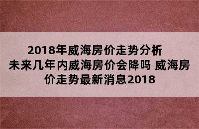 2018年威海房价走势分析   未来几年内威海房价会降吗 威海房价走势最新消息2018